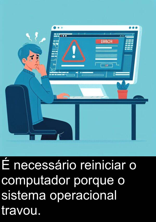 porque: É necessário reiniciar o computador porque o sistema operacional travou.