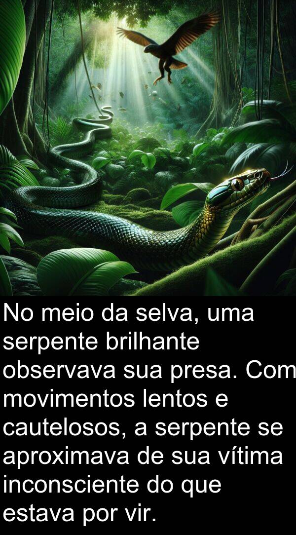 movimentos: No meio da selva, uma serpente brilhante observava sua presa. Com movimentos lentos e cautelosos, a serpente se aproximava de sua vítima inconsciente do que estava por vir.