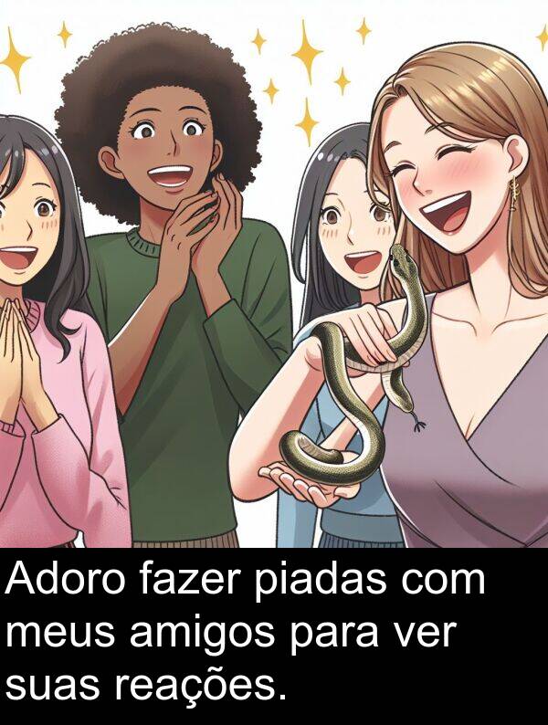 ver: Adoro fazer piadas com meus amigos para ver suas reações.
