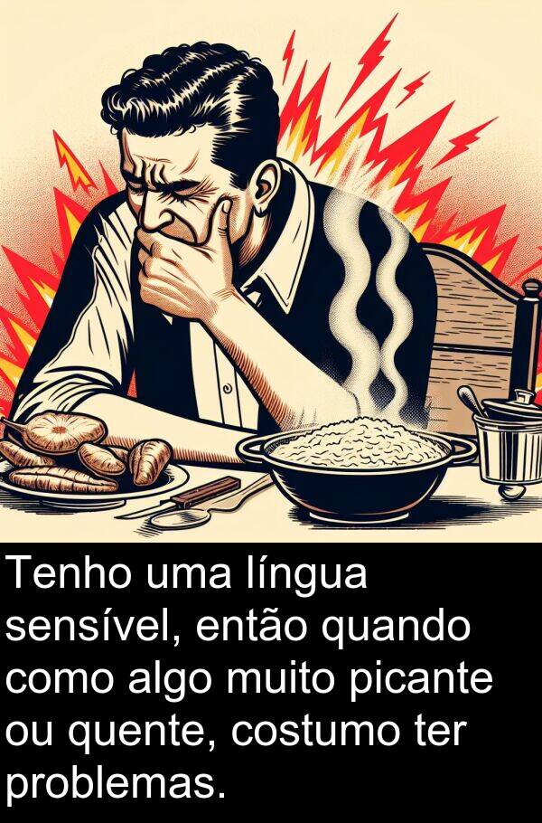 algo: Tenho uma língua sensível, então quando como algo muito picante ou quente, costumo ter problemas.