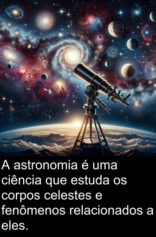 celestes: A astronomia é uma ciência que estuda os corpos celestes e fenômenos relacionados a eles.