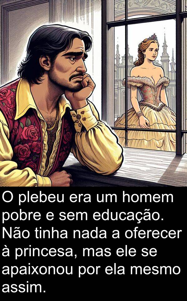 nada: O plebeu era um homem pobre e sem educação. Não tinha nada a oferecer à princesa, mas ele se apaixonou por ela mesmo assim.