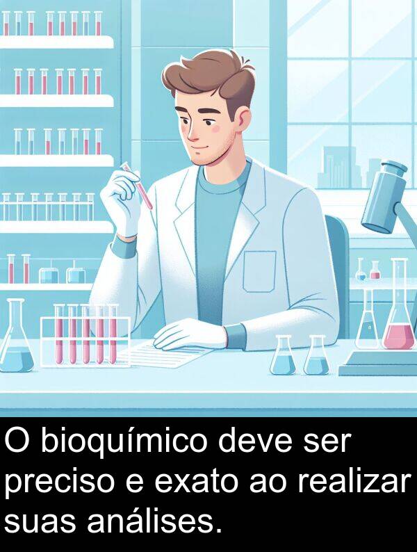realizar: O bioquímico deve ser preciso e exato ao realizar suas análises.