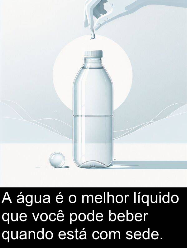 melhor: A água é o melhor líquido que você pode beber quando está com sede.