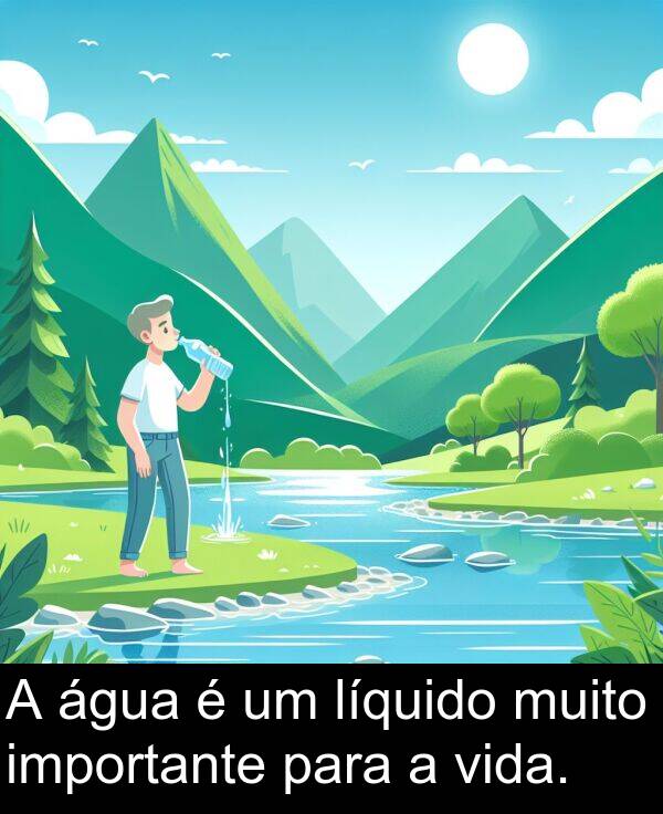 água: A água é um líquido muito importante para a vida.