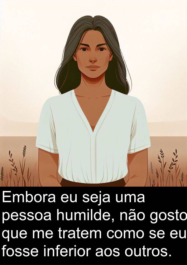 aos: Embora eu seja uma pessoa humilde, não gosto que me tratem como se eu fosse inferior aos outros.