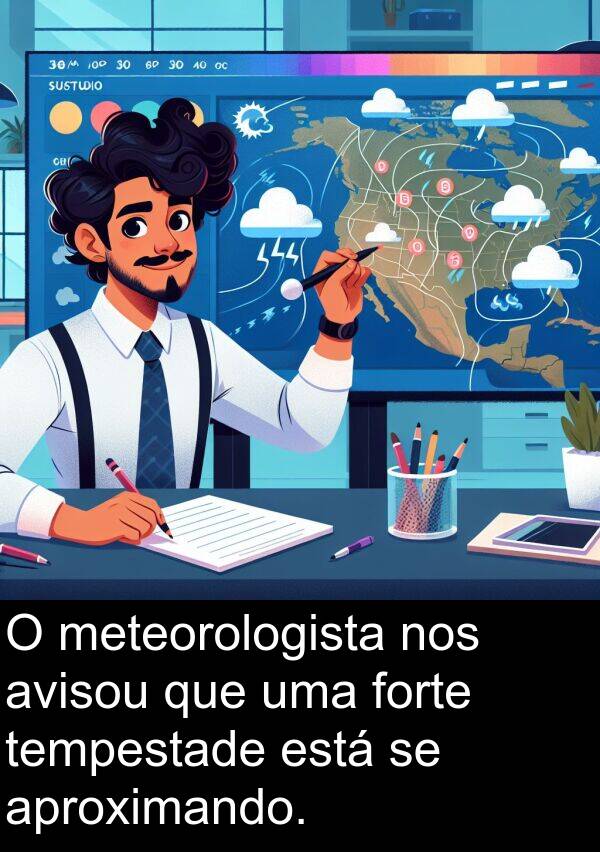 forte: O meteorologista nos avisou que uma forte tempestade está se aproximando.