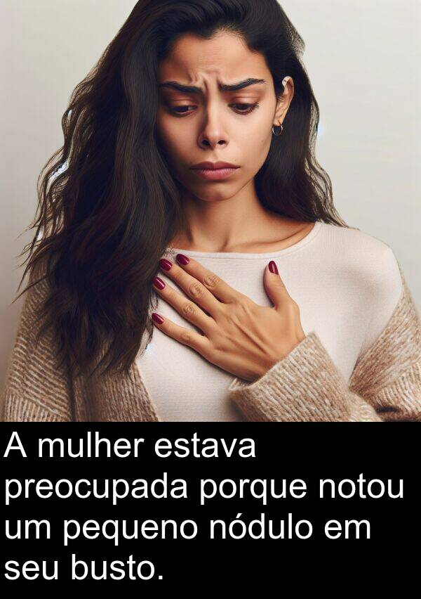 porque: A mulher estava preocupada porque notou um pequeno nódulo em seu busto.