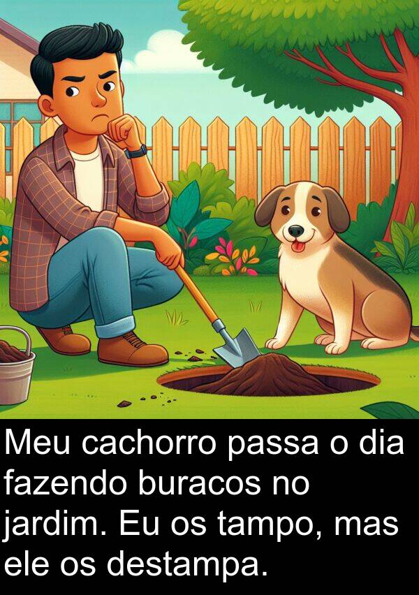passa: Meu cachorro passa o dia fazendo buracos no jardim. Eu os tampo, mas ele os destampa.