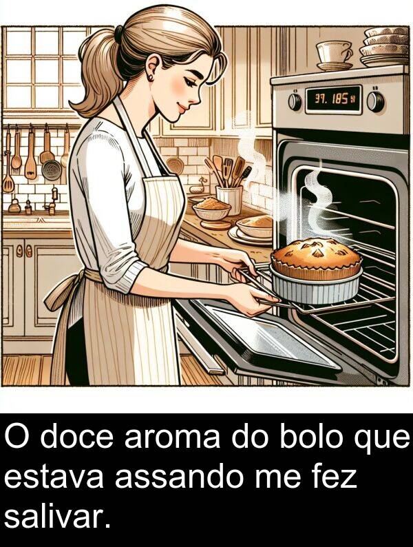assando: O doce aroma do bolo que estava assando me fez salivar.