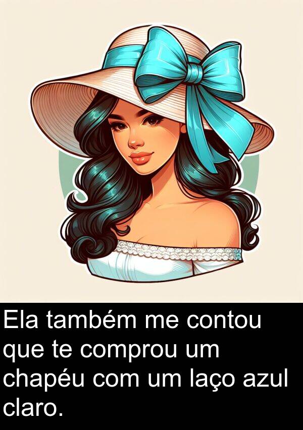 comprou: Ela também me contou que te comprou um chapéu com um laço azul claro.