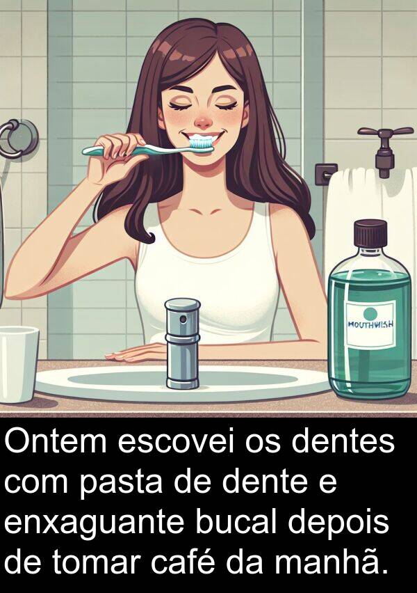 manhã: Ontem escovei os dentes com pasta de dente e enxaguante bucal depois de tomar café da manhã.