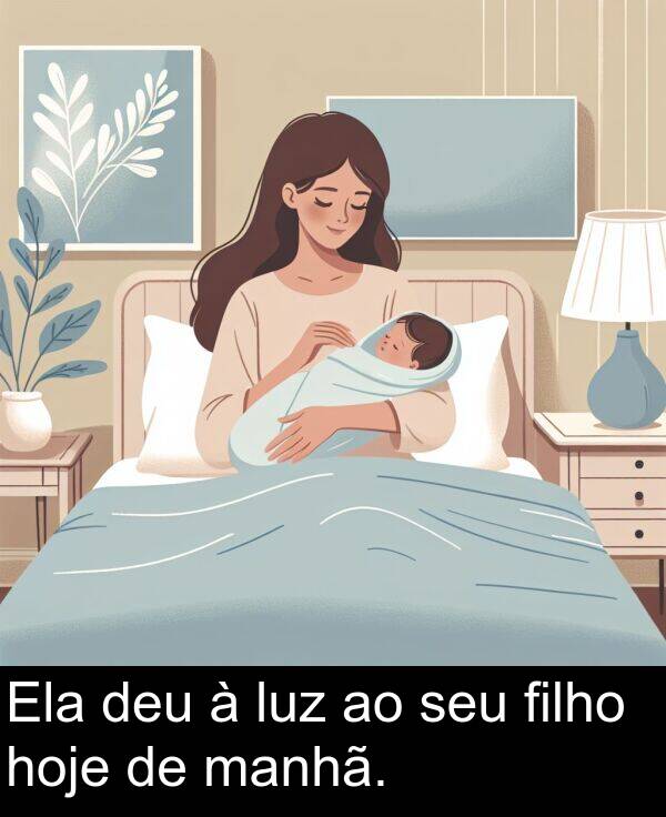 manhã: Ela deu à luz ao seu filho hoje de manhã.