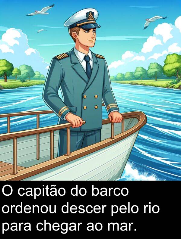 pelo: O capitão do barco ordenou descer pelo rio para chegar ao mar.