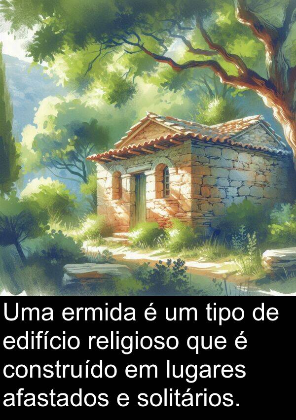 afastados: Uma ermida é um tipo de edifício religioso que é construído em lugares afastados e solitários.