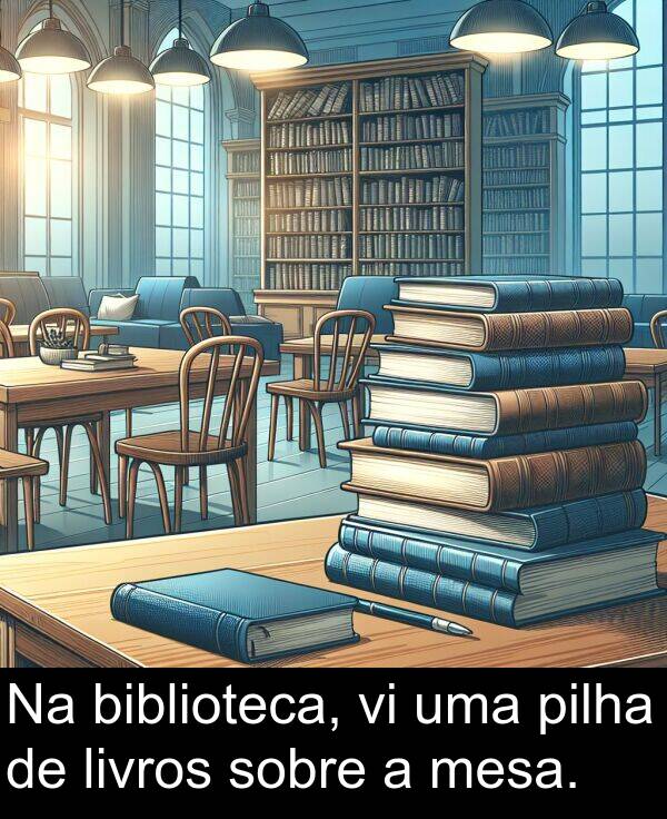 mesa: Na biblioteca, vi uma pilha de livros sobre a mesa.