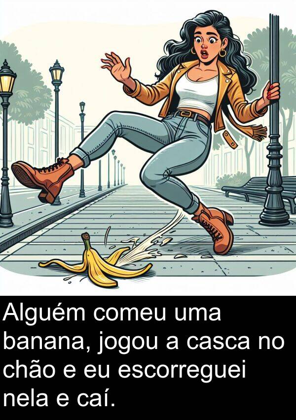 jogou: Alguém comeu uma banana, jogou a casca no chão e eu escorreguei nela e caí.
