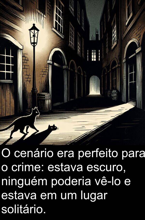 cenário: O cenário era perfeito para o crime: estava escuro, ninguém poderia vê-lo e estava em um lugar solitário.
