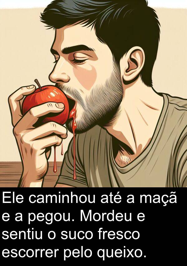maçã: Ele caminhou até a maçã e a pegou. Mordeu e sentiu o suco fresco escorrer pelo queixo.