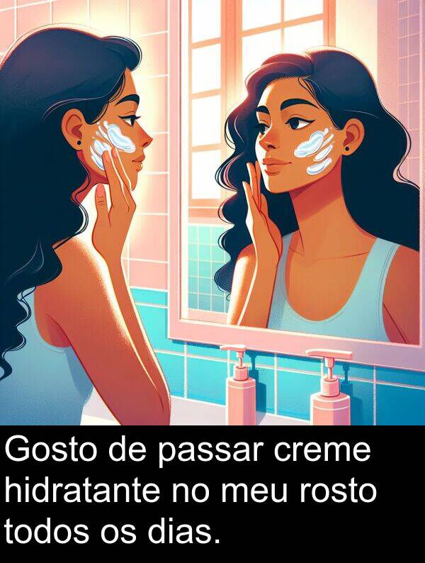 todos: Gosto de passar creme hidratante no meu rosto todos os dias.