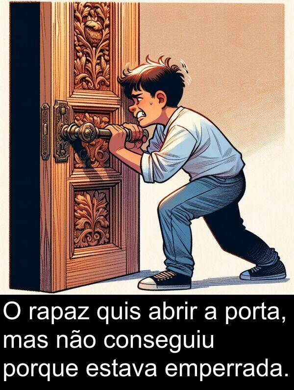 abrir: O rapaz quis abrir a porta, mas não conseguiu porque estava emperrada.
