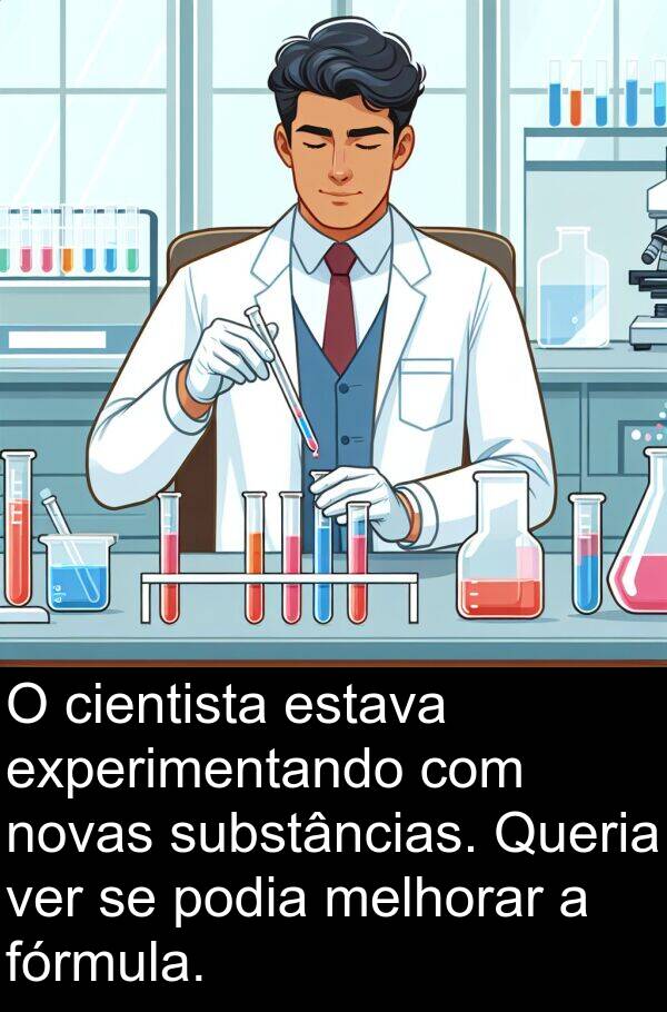 melhorar: O cientista estava experimentando com novas substâncias. Queria ver se podia melhorar a fórmula.
