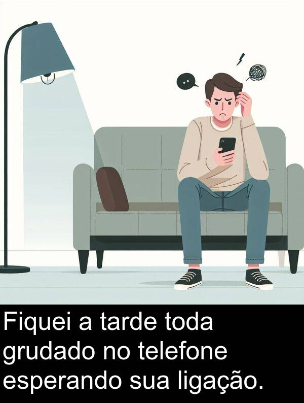 telefone: Fiquei a tarde toda grudado no telefone esperando sua ligação.