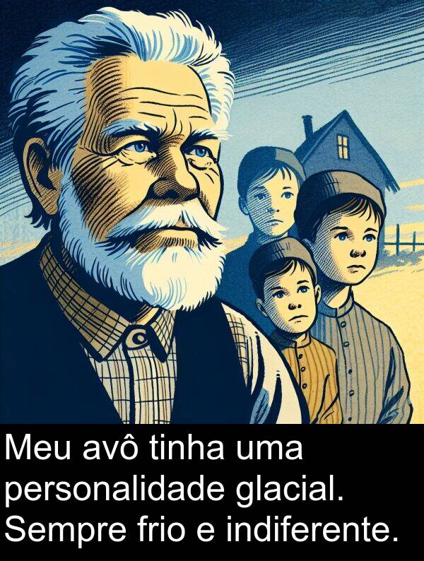 indiferente: Meu avô tinha uma personalidade glacial. Sempre frio e indiferente.