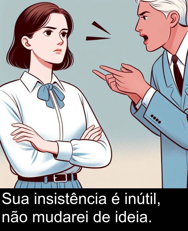não: Sua insistência é inútil, não mudarei de ideia.
