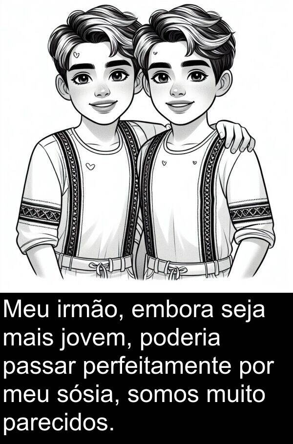 jovem: Meu irmão, embora seja mais jovem, poderia passar perfeitamente por meu sósia, somos muito parecidos.