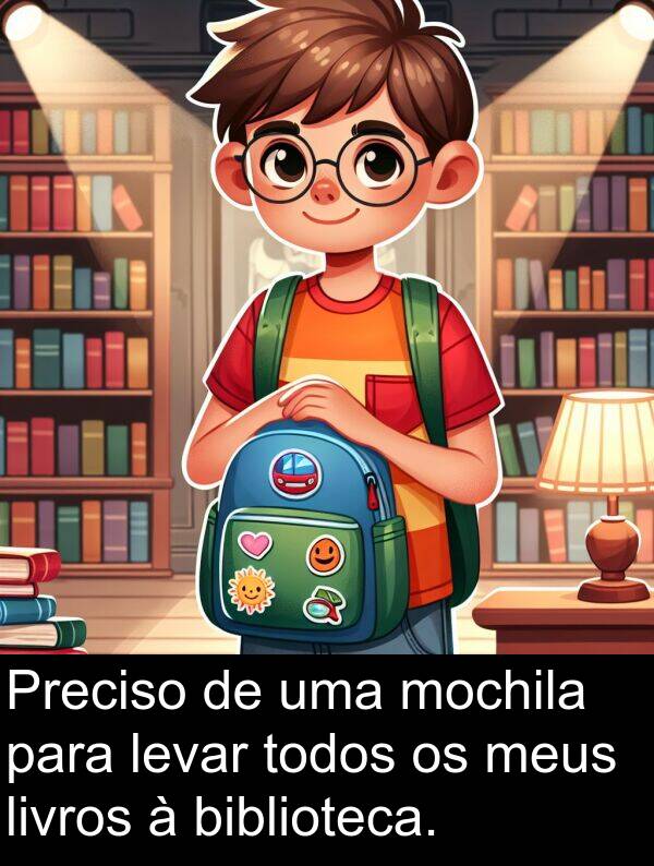 livros: Preciso de uma mochila para levar todos os meus livros à biblioteca.