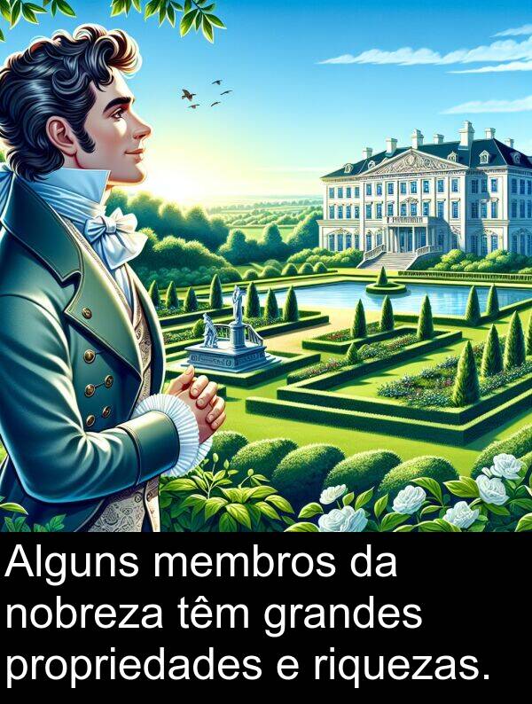riquezas: Alguns membros da nobreza têm grandes propriedades e riquezas.