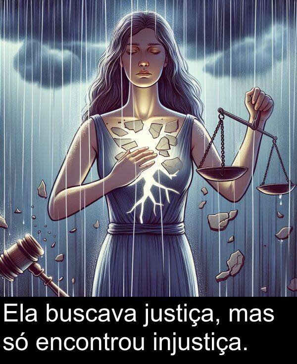 injustiça: Ela buscava justiça, mas só encontrou injustiça.