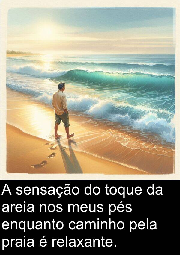 sensação: A sensação do toque da areia nos meus pés enquanto caminho pela praia é relaxante.