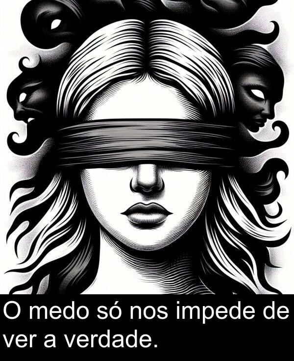 ver: O medo só nos impede de ver a verdade.