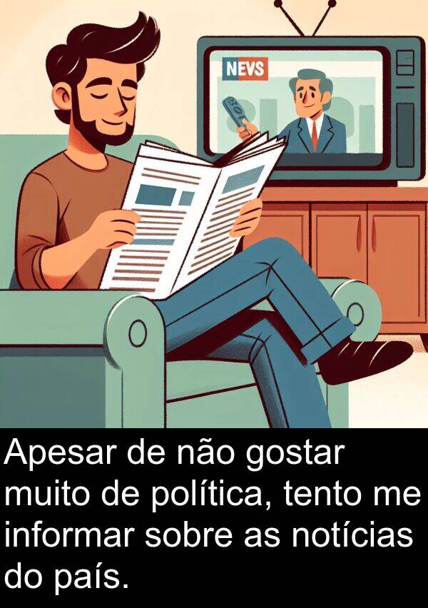 tento: Apesar de não gostar muito de política, tento me informar sobre as notícias do país.