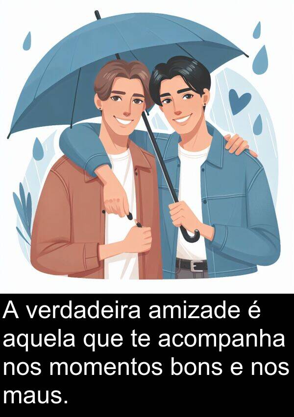 verdadeira: A verdadeira amizade é aquela que te acompanha nos momentos bons e nos maus.