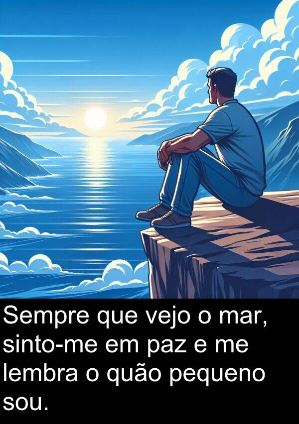 vejo: Sempre que vejo o mar, sinto-me em paz e me lembra o quão pequeno sou.