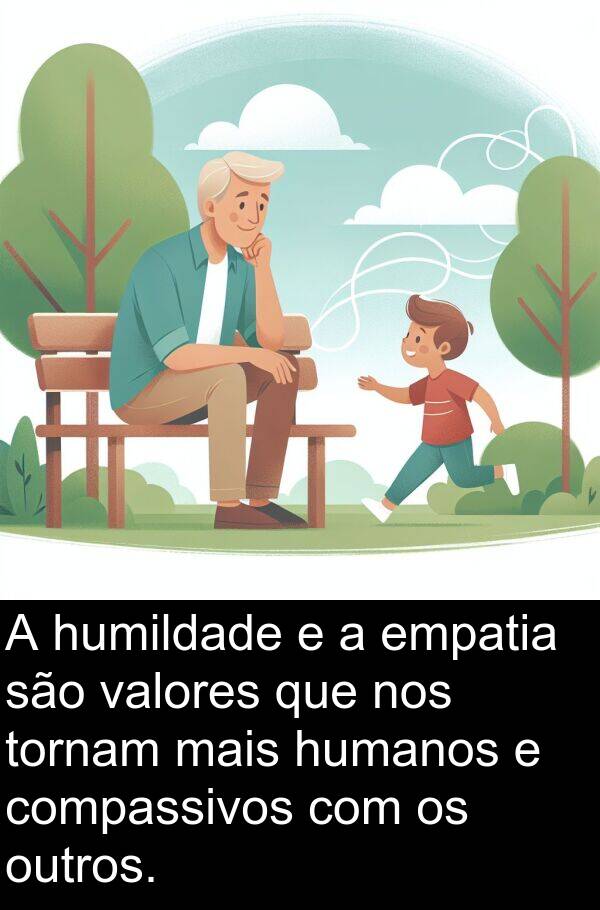 tornam: A humildade e a empatia são valores que nos tornam mais humanos e compassivos com os outros.