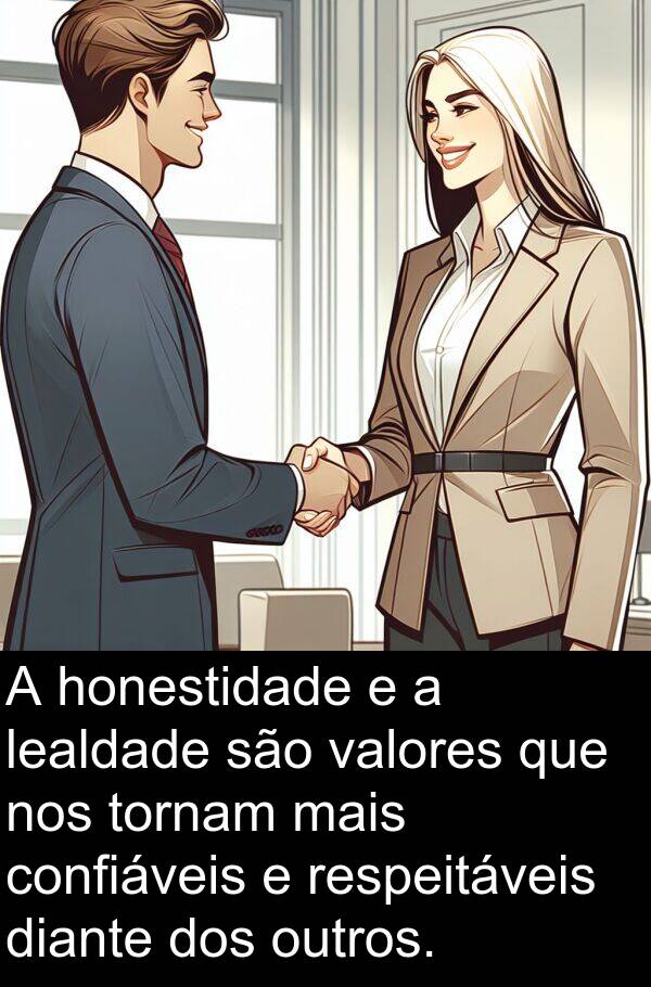 lealdade: A honestidade e a lealdade são valores que nos tornam mais confiáveis e respeitáveis diante dos outros.