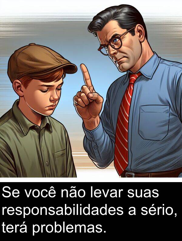 sério: Se você não levar suas responsabilidades a sério, terá problemas.