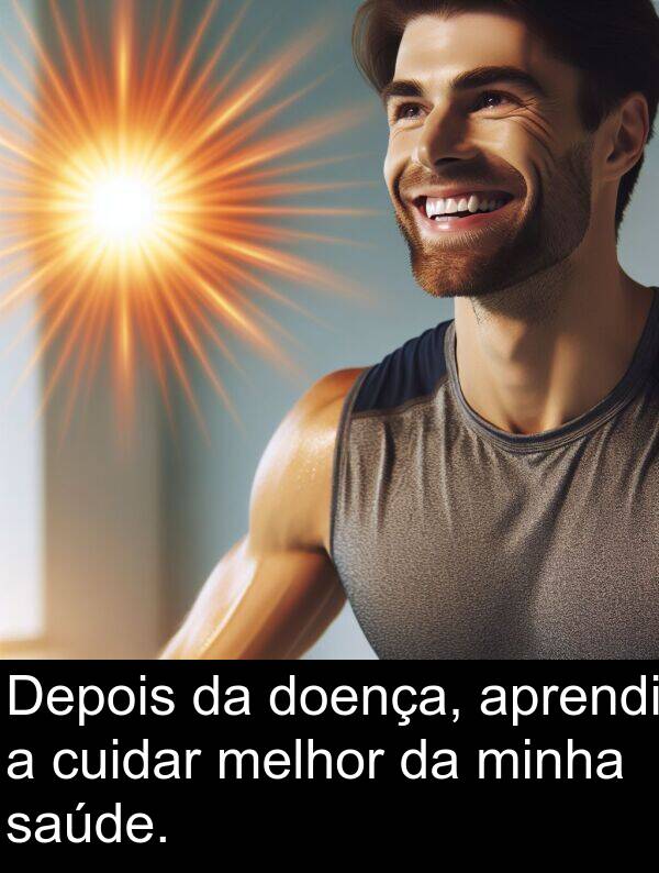 melhor: Depois da doença, aprendi a cuidar melhor da minha saúde.