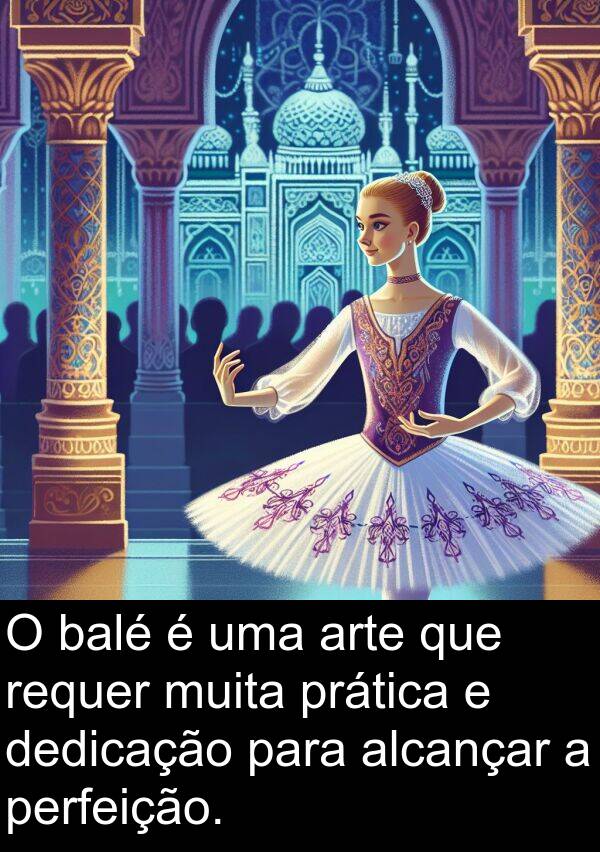 prática: O balé é uma arte que requer muita prática e dedicação para alcançar a perfeição.