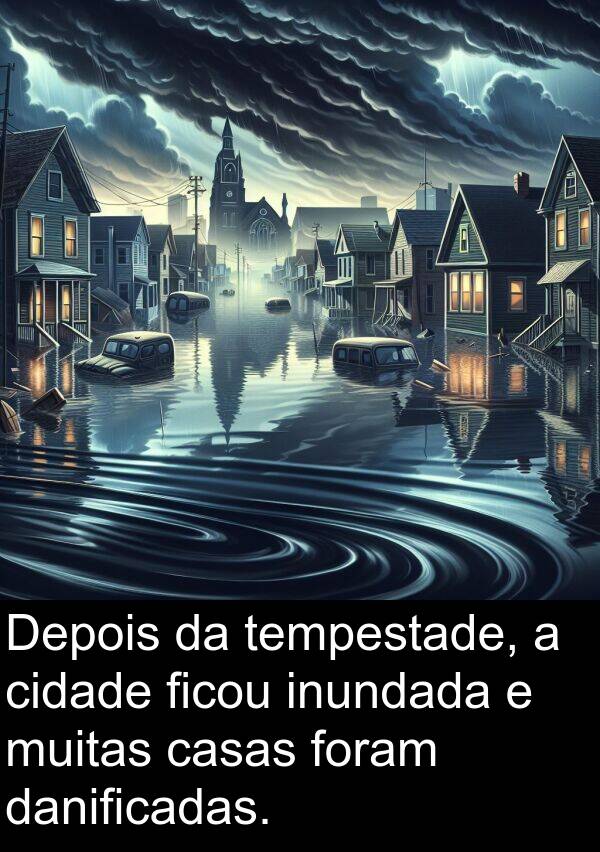 danificadas: Depois da tempestade, a cidade ficou inundada e muitas casas foram danificadas.