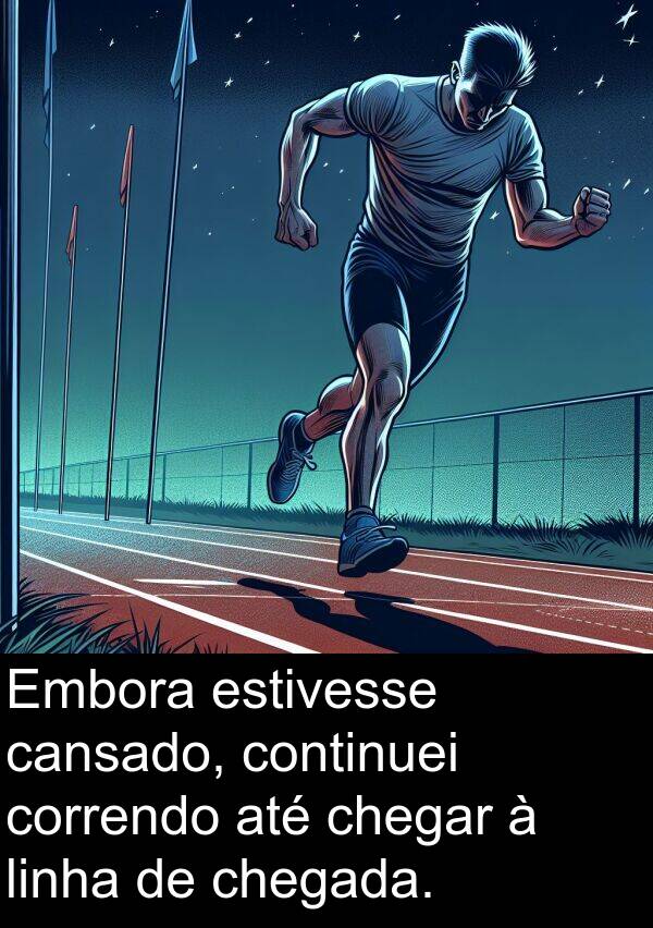correndo: Embora estivesse cansado, continuei correndo até chegar à linha de chegada.
