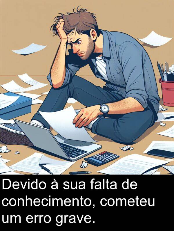 falta: Devido à sua falta de conhecimento, cometeu um erro grave.