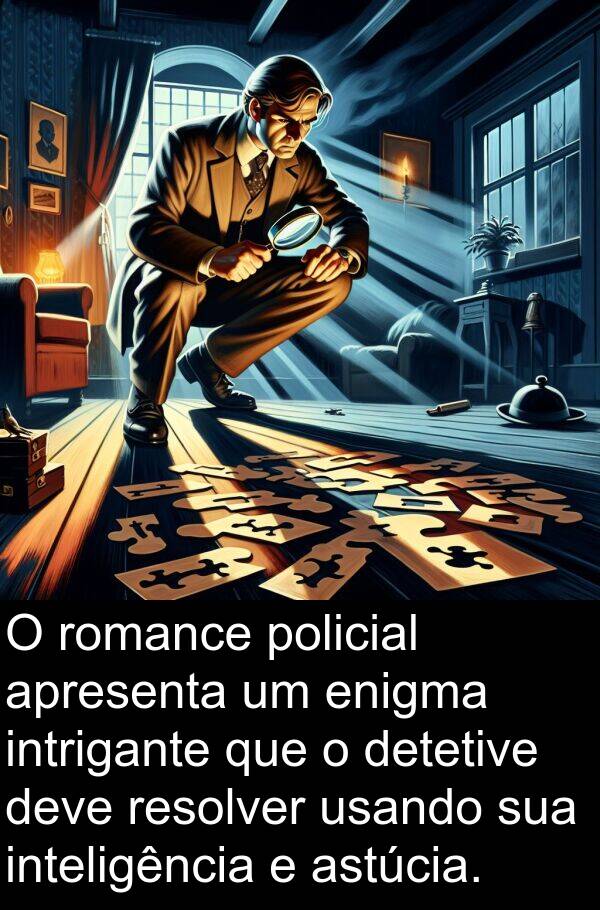 usando: O romance policial apresenta um enigma intrigante que o detetive deve resolver usando sua inteligência e astúcia.