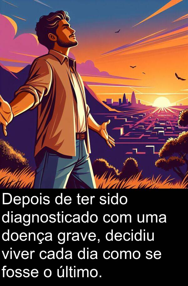 decidiu: Depois de ter sido diagnosticado com uma doença grave, decidiu viver cada dia como se fosse o último.