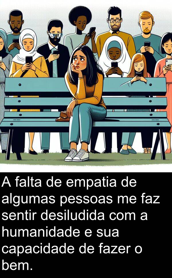 faz: A falta de empatia de algumas pessoas me faz sentir desiludida com a humanidade e sua capacidade de fazer o bem.