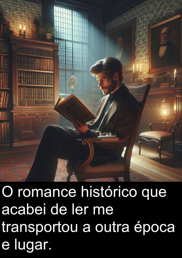 acabei: O romance histórico que acabei de ler me transportou a outra época e lugar.